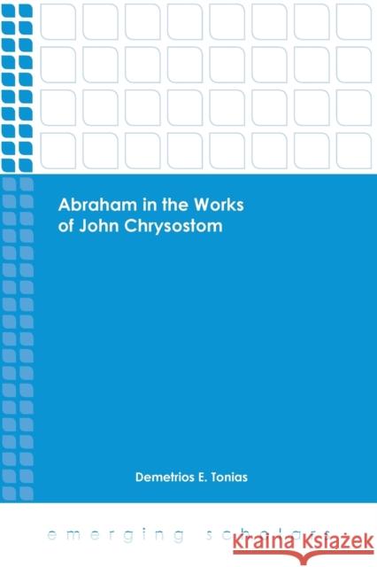 Abraham in the Works of John Chrysostom Demetrios E. Tonias 9781451473056
