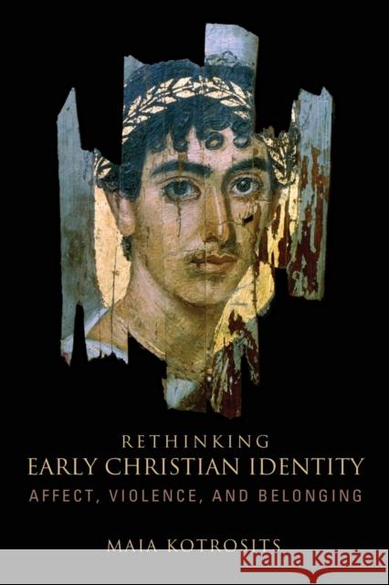 Rethinking Early Christian Identity: Affect, Violence, and Belonging Maia Kotrosits 9781451492651 Fortress Press