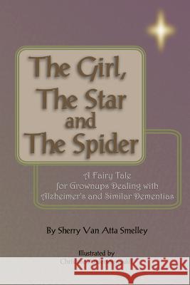 The Girl, the Star and the Spider: A Fairy Tale for Grownups Dealing with Alzheimer's and Similar Dementias Sherry Van Atta Smelley Christine Anderson Guldi 9781451504286