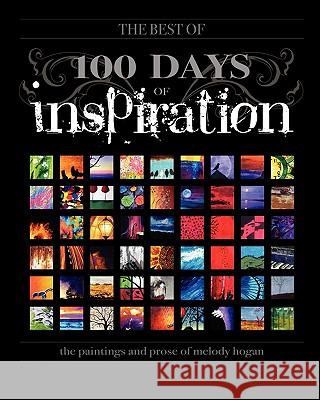 (The Best Of) 100 Days of Inspiration: The paintings and prose of Melody Hogan Hogan, Melody A. 9781451516562 Createspace