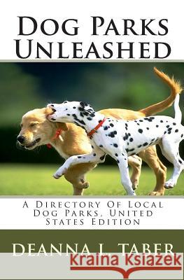 Dog Parks Unleashed: A Directory Of Local Dog Parks, United States Edition Taber, Deanna L. 9781451517156 Createspace