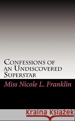 Confessions of an Undiscovered Superstar Miss Nicole L. Franklin 9781451523829 Createspace