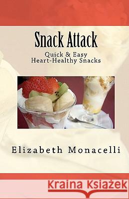 Snack Attack: Quick & Easy Heart-Healthy Snacks Elizabeth Monacelli 9781451528251 Createspace