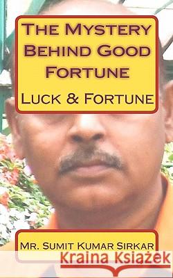 The Mystery Behind Good Fortune: Luck & Fortune MR Sumit Kumar Sirkar 9781451569568