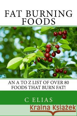Fat Burning Foods: An A-Z list of Foods that Burn Fat to Start a Healthy Diet Elias, C. 9781451592337
