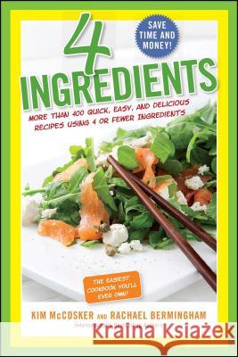 4 Ingredients: More Than 400 Quick, Easy, and Delicious Recipes Using 4 or Fewer Ingredients Kim McCosker Rachael Bermingham 9781451635157 Atria Books