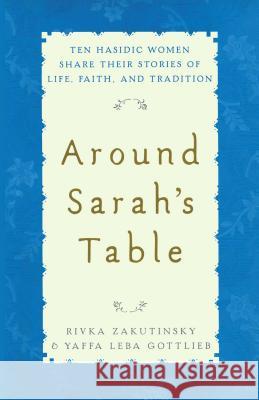 Around Sarah's Table: Ten Hasidic Women Share Their Stories of Life, Fai Rivka Zakutinsky Yaffa Leba Gottlieb 9781451636529 Free Press