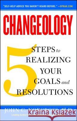 Changeology: 5 Steps to Realizing Your Goals and Resolutions John C. Norcross, Ph.D., Kristin Loberg, Jonathon Norcross 9781451657623 Simon & Schuster