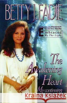 The Awakening Heart: My Continuing Journey to Love Betty J. Eadie 9781451686562 Atria Books