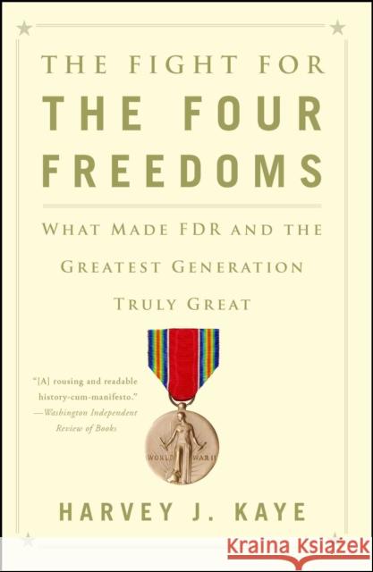 The Fight for the Four Freedoms: What Made FDR and the Greatest Generation Truly Great Harvey J. Kaye 9781451691443