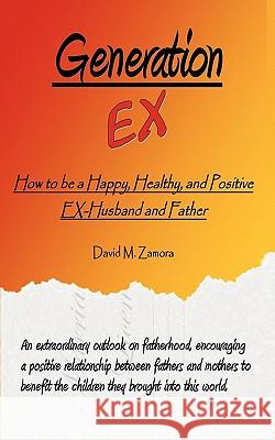 Generation EX: How to be a Happy, Healthy, and Positive EX-Husband and Father Zamora, David M. 9781452076041 Authorhouse