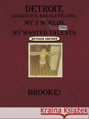 Detroit, Lenacrave and Cleveland: My 3 Worlds, My Wasted Talents Brooke! 9781452091242