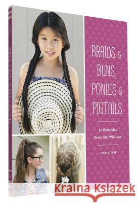 Braids & Buns Ponies & Pigtails: 50 Hairstyles Every Girl Will Love (Hairstyle Books for Girls, Hair Guides for Kids, Hair Braiding Books, Hair Ideas Strebe, Jenny 9781452151601 Chronicle Books
