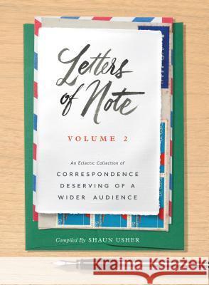 Letters of Note: Volume 2: An Eclectic Collection of Correspondence Deserving of a Wider Audience Shaun Usher 9781452153834
