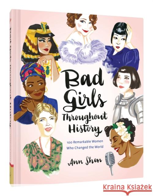 Bad Girls Throughout History: 100 Remarkable Women Who Changed the World Ann Shen 9781452153933 Chronicle Books