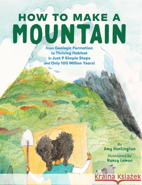 How to Make a Mountain: in Just 9 Simple Steps and Only 100 Million Years Amy Huntington 9781452175881