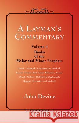 A Layman's Commentary: Volume 4 - Books of the Major and Minor Prophets John Devine 9781452512709