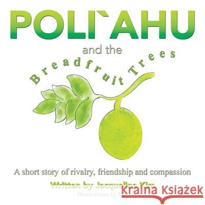 Poli`ahu and the Breadfruit Trees: A short story of rivalry, friendship and compassion Kim, Jacqueline 9781452523057