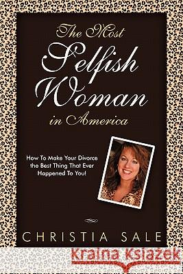 The Most Selfish Woman in America: How to Make Your Divorce the Best Thing That Ever Happened to You! Sale, Christia 9781452532134