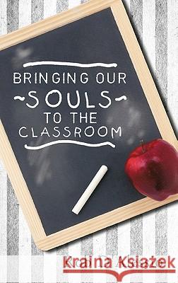 Bringing Our Souls to the Classroom Rob D'Alessio 9781452532646 Balboa Press
