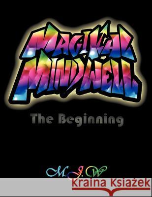 Magikal Mindwell: The Beginning M. J. W. 9781452536996 Balboa Press