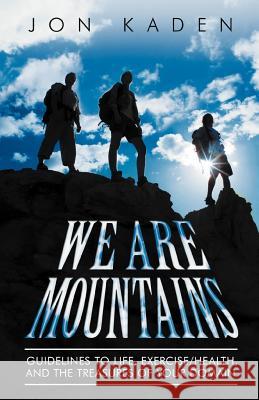 We Are Mountains: Guidelines to Life, Exercise/Health, and the Treasures of Your Domain Kaden, Jon 9781452541549 Balboa Press