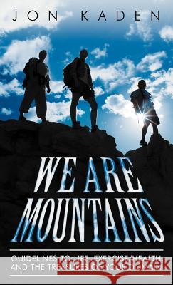 We Are Mountains: Guidelines to Life, Exercise/Health, and the Treasures of Your Domain Kaden, Jon 9781452541563 Balboa Press