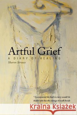 Artful Grief: A Diary of Healing Sharon Strouse 9781452568010