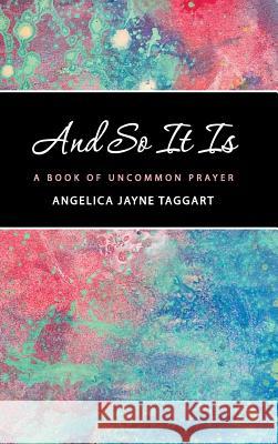 And So It Is: A Book of Uncommon Prayer Taggart, Angelica Jayne 9781452582641 Balboa Press