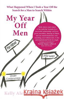 My Year Off Men: What Happened When I Took a Year Off the Search for a Man to Search Within Alexander, Kelly 9781452587554 Balboa Press