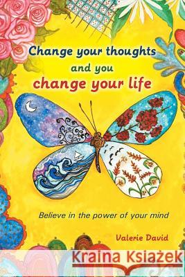 Change Your Thoughts and You Change Your Life: Believe in the Power of Your Mind David, Valerie 9781452589039 Balboa Press