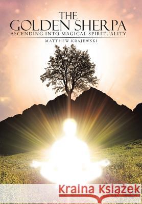 The Golden Sherpa: Ascending Into Magical Spirituality Krajewski, Matthew 9781452589671