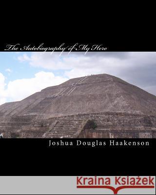 The Autobiography of My Hero: Sacramenti Suicidium Joshua Douglas Haakenson 9781452801735 Createspace