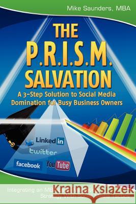 The P.R.I.S.M. Salvation: A 3-Step Solution to Social Media Domination for Busy Business Owners Mike Saunder 9781452806136
