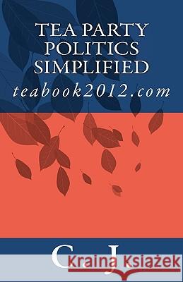 Tea Party Politics Simplified: teabook2012.com J, C. 9781452826776 Createspace