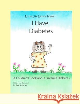 I Have Diabetes: A Children's Book About Juvenile Diabetes Andersen, Karri 9781452837192 Createspace