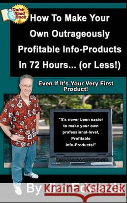 How To Make Your Own Outrageously Profitable Info-Products In 72 Hours... (or Less!) Edwards, Jim 9781452842196