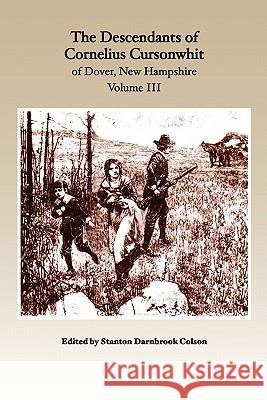 The Descendants of Cornelius Cursonwhit of Dover, New Hampshire: Volume III Stanton Darnbrook Colson Kim Colson 9781452858357
