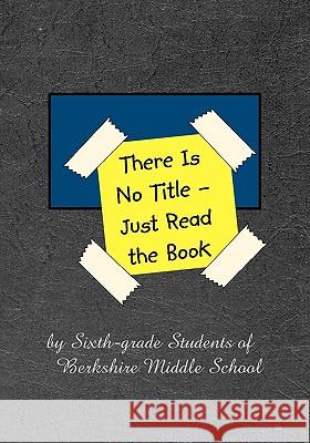 There Is No Title - Just Read the Book: 149 Stories by Sixth-grade Students of Berkshire Middle School Babich, Barb 9781452863917 Createspace