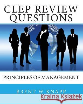 CLEP Review Questions - Principles of Management Brent W. Knapp 9781452874937 Createspace