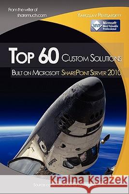 Top 60 custom solutions built on Microsoft SharePoint Server 2010 Pentsarskyy, Yaroslav 9781452877365 Createspace