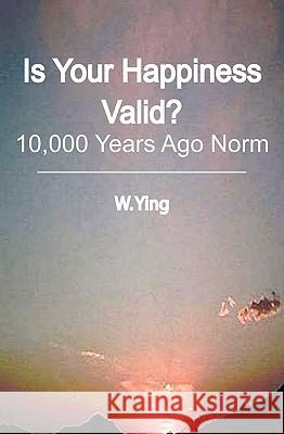 Is Your Happiness Valid?: 10,000 Years Ago Norm W. Ying 9781452892634