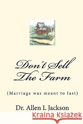 Don't Sell The Farm: (Marriage was meant to last) Jackson, Allen L. 9781452893716 Createspace