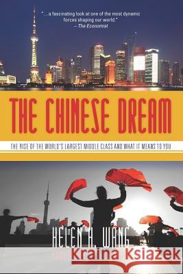 The Chinese Dream: The Rise of the World's Largest Middle Class and What It Means to You Helen Wang 9781452898049 Createspace