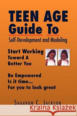 Teen Age Guide to Self-Development and Modeling Shaaron C. Jackson 9781453504383 Xlibris Corporation