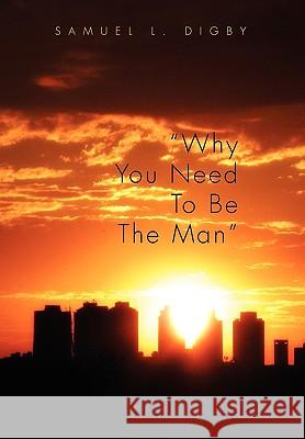 Why You Need to Be the Man'' Samuel L. Digby 9781453519950 Xlibris Corporation