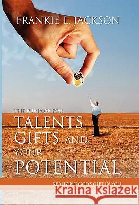 The Purpose for Talents, Gifts and Your Potential: Realizing Gods Gift in You Jackson, Frankie L. 9781453520543 Xlibris Corporation
