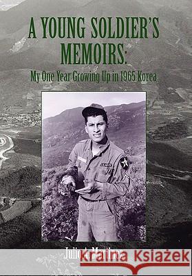 A Young Soldier's Memoirs: My One Year Growing Up in 1965 Korea Martinez, Julio a. 9781453523865 Xlibris Corporation