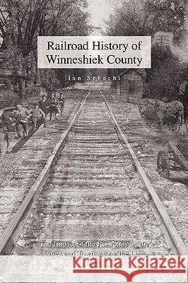 Railroad History of Winneshiek County Ian Schacht 9781453524909 Xlibris