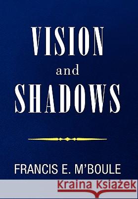 VISION and SHADOWS M'Boule, Francis E. 9781453532232 Xlibris Corporation